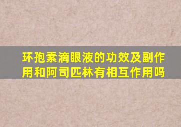 环孢素滴眼液的功效及副作用和阿司匹林有相互作用吗