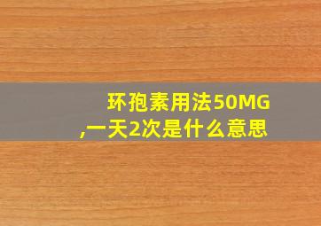 环孢素用法50MG,一天2次是什么意思