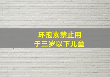 环孢素禁止用于三岁以下儿童