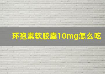 环孢素软胶囊10mg怎么吃