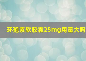 环孢素软胶囊25mg用量大吗