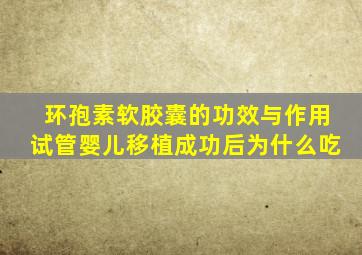 环孢素软胶囊的功效与作用试管婴儿移植成功后为什么吃