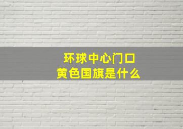 环球中心门口黄色国旗是什么