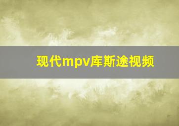 现代mpv库斯途视频