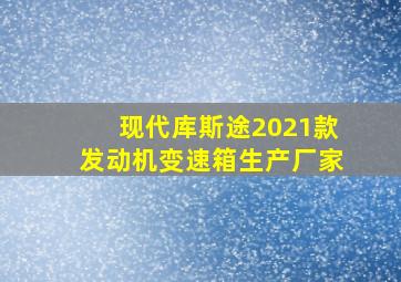 现代库斯途2021款发动机变速箱生产厂家