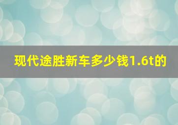 现代途胜新车多少钱1.6t的