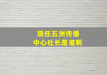 现任五洲传播中心社长是谁啊