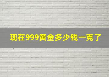 现在999黄金多少钱一克了