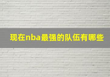 现在nba最强的队伍有哪些