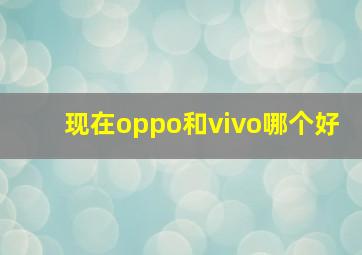 现在oppo和vivo哪个好