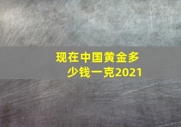 现在中国黄金多少钱一克2021