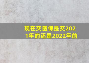 现在交医保是交2021年的还是2022年的