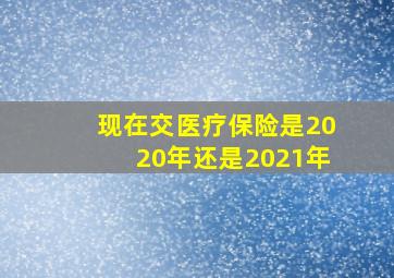 现在交医疗保险是2020年还是2021年