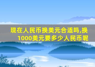 现在人民币换美元合适吗,换1000美元要多少人民币呢