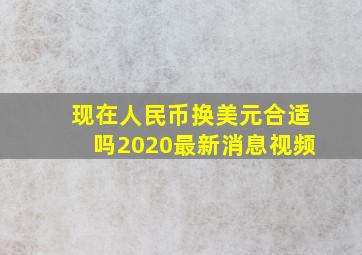 现在人民币换美元合适吗2020最新消息视频