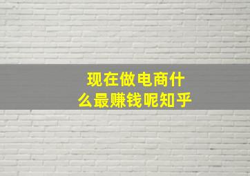 现在做电商什么最赚钱呢知乎