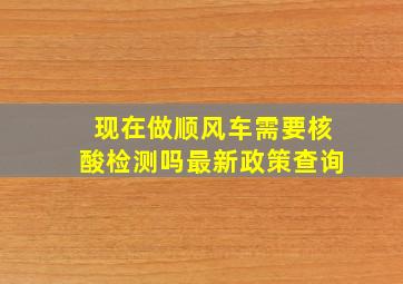 现在做顺风车需要核酸检测吗最新政策查询