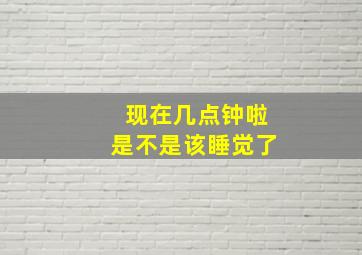 现在几点钟啦是不是该睡觉了