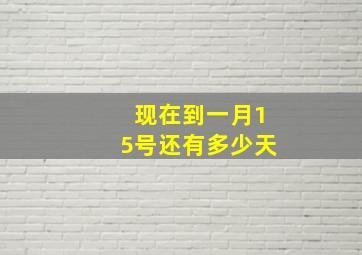 现在到一月15号还有多少天