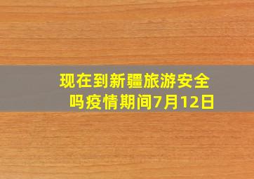 现在到新疆旅游安全吗疫情期间7月12日