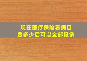 现在医疗保险看病自费多少后可以全部报销