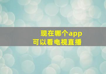 现在哪个app可以看电视直播