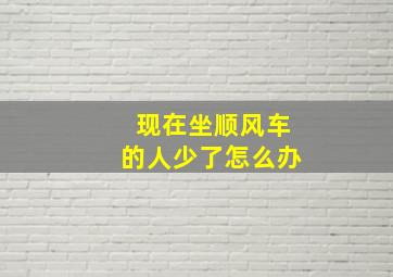 现在坐顺风车的人少了怎么办