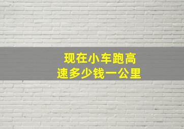 现在小车跑高速多少钱一公里