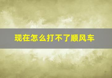 现在怎么打不了顺风车