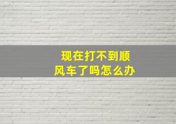 现在打不到顺风车了吗怎么办