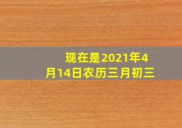 现在是2021年4月14日农历三月初三