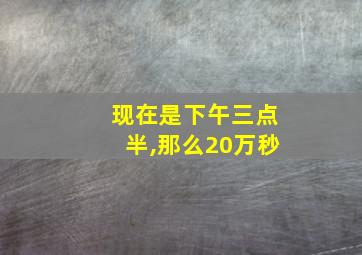 现在是下午三点半,那么20万秒