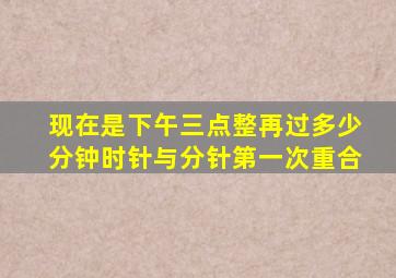 现在是下午三点整再过多少分钟时针与分针第一次重合