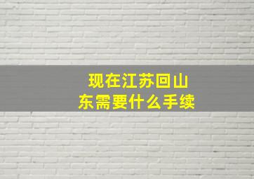 现在江苏回山东需要什么手续