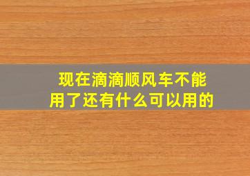 现在滴滴顺风车不能用了还有什么可以用的