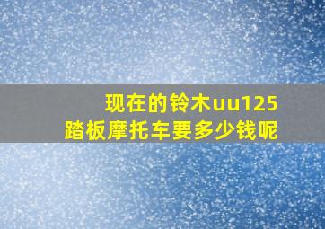 现在的铃木uu125踏板摩托车要多少钱呢