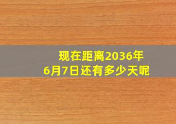 现在距离2036年6月7日还有多少天呢