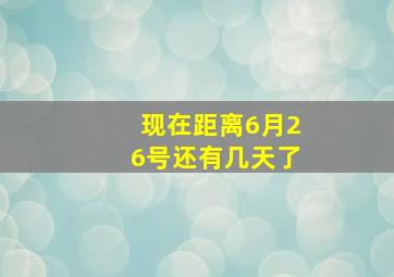 现在距离6月26号还有几天了