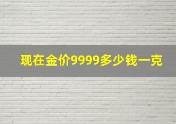 现在金价9999多少钱一克