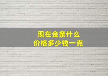 现在金条什么价格多少钱一克