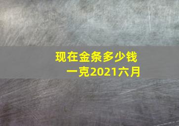 现在金条多少钱一克2021六月