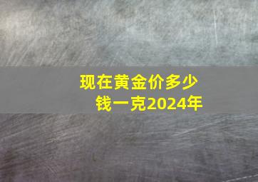 现在黄金价多少钱一克2024年