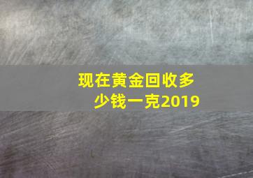 现在黄金回收多少钱一克2019