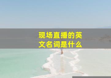 现场直播的英文名词是什么