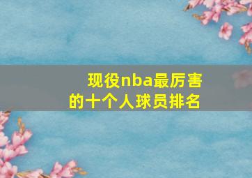 现役nba最厉害的十个人球员排名