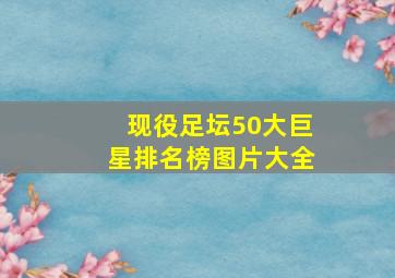 现役足坛50大巨星排名榜图片大全