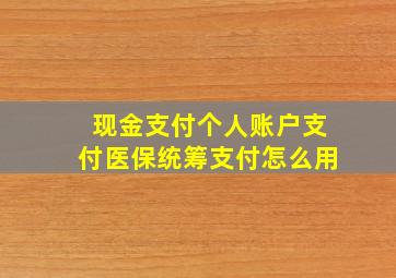 现金支付个人账户支付医保统筹支付怎么用