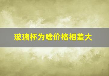 玻璃杯为啥价格相差大