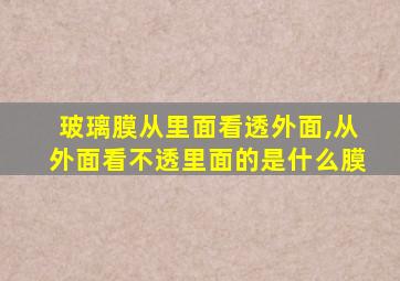 玻璃膜从里面看透外面,从外面看不透里面的是什么膜