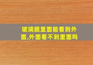 玻璃膜里面能看到外面,外面看不到里面吗